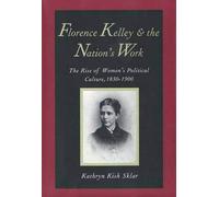 Florence Kelley and the Nation's Work: The Rise of Women's Political Culture, 1830-1900