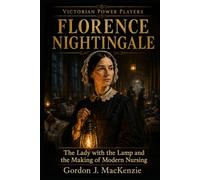 Florence Nightingale: The Lady with the Lamp and the Making of Modern Nursing