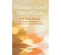 Florence Scovel Shinn Rituals: Self-Help Rituals Manifestare Abbondanza con Rituali e Consapevolezza