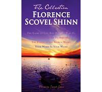 Florence Scovel Shinn - The Collection: The Game of Life And How To Play It, The Secret Door To Success, The Power of the Spoken Word, Your Word Is Your Wand