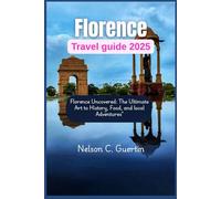 Florence travel guide 2025: “Florence Uncovered: The Ultimate Guide to Art, History, Food, and Local Adventures”