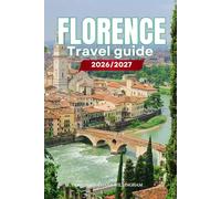 FLORENCE TRAVEL GUIDE 2026/2027: Your Complete Arrival to Departure Guide to Florence, Designed to Help You Explore More in Less Time with Easy ... Budget Planning, and Top Attractions.
