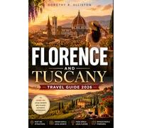 Florence & Tuscany Travel Guide 2026: Planning an Ultimate Journey To Siena & Pisa With Hidden Gems, Renaissance Landmarks, Local Food & Wine, Day Trips, Scenic Villages, Maps, And Smart
