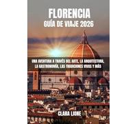 FLORENCIA GUÍA DE VIAJE 2026: UNA AVENTURA A TRAVÉS DEL ARTE, LA ARQUITECTURA, LA GASTRONOMÍA, LAS TRADICIONES VIVAS Y MÁS