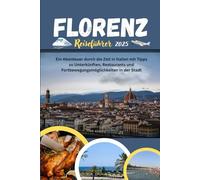 Florenz Reiseführer 2025: Ein Abenteuer durch die Zeit in Italien mit Tipps zu Unterkünften, Restaurants und Fortbewegungsmöglichkeiten in der Stadt