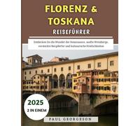 Florenz & Toskana Reiseführer 2025: Entdecken Sie die Wunder der Renaissance, sanfte Weinberge, versteckte Bergdörfer und kulinarische Köstlichkeiten