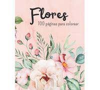 Flores 100 Páginas Para Colorear: Arte Terapia Relajación, Creatividad Y Bienestar Con Este Libro Para Colorear Gran Variedad De Flores