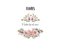 Flores: O Jardim das mil cores