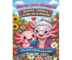 Flores para siempre - Ajolote celebra el día de la abuela - Libro para colorear para niños: Dibujos para colorear de un pequeño ajolote fascinado por ... fotografía y las admira, todo para su abuela.