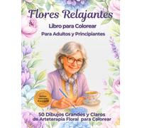 Flores Relajantes Libro para Colorear para Adultos y Principiantes: 50 Dibujos Grandes y Claros de Arteterapia Floral para Colorear