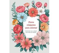 Flores relajantes para colorear, creatividad, paz y alegría para todas las edades: Más de 100 dibujos de flores y plantas para colorear, vive ... y llena de color tu vida, floriografía.