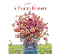 Floret Farm’s A Year in Flowers: Designing Gorgeous Arrangements for Every Season