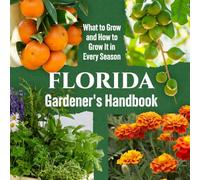 Florida Gardener's Handbook: What to Grow and How to Grow It in Every Season