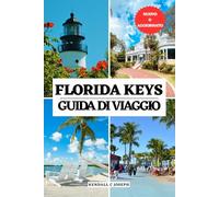 FLORIDA KEYS GUIDA DI VIAGGIO: Il tuo compagno essenziale per il periodo migliore per visitare, i luoghi imperdibili, le migliori sistemazioni, alla ... di viaggio aggiornate e itinerari dettagliati