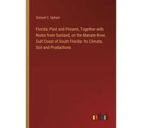 Florida: Past And Present, Together With Notes From Sunland, On The Manate River, Gulf Coast Of South Florida: Its Climate, Soil And Productions