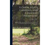 Florida, South Carolina, And Canadian Phosphates: Giving A Complete Account Of Their Occurrence, Methods And Cost Of Production, Quantities Raised, An