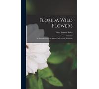 Florida Wild Flowers; An Introduction To The Flora Of The Florida Peninsula