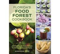 Florida's Food Forest Cookbook: 400 Healthy, No-Waste Recipes for 20 Popular Perennial Plants