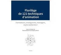 Florilège De 121 Techniques D'animation - Formateurs, Enseignants, Managers, Soyez Audacieux !