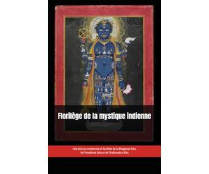 Florilège de la mystique indienne: Une lecture condensée et facilitée de la Bhagavad Gita, de l'Avadhuta Gita et de l'Ashtavakra Gita