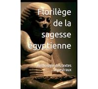 Florilège de la sagesse égyptienne: Anthologie des textes ancestraux
