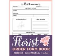 Florist Order Form Book: Professional Floral Business Organizer with 120 Detailed Order Forms for Customer & Delivery Tracking - Large Print 8.5 x 11 Inches