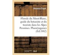Florule du Mont-Blanc, guide du botaniste et du touriste dans les Alpes Pennines. Phanérogames