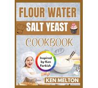 FLOUR WATER SALT YEAST COOKBOOK: Simple, Delicious Artisan Bread Recipes Inspired by Ken Forkish Techniques and Methods