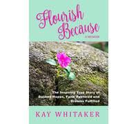 Flourish Because: The Inspiring True Story Of Dashed Hopes, Faith Restored And Dreams Fulfilled