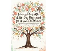 Flourish in Faith: A 366-Day Devotional for 21 Year Old Women: Daily Biblical Truths For Adulting, Finding Purpose, And Navigating Relationships