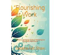 Flourishing at Work: A Positive Psychology Guide to Well-being and Workplace Performance