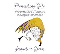 Flourishing Solo: Weaving God’s Tapestry in Single Motherhood
