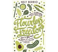 Flourless Freedom: How to Flourish and Thrive on a Healthy, Delicious, Easy Gluten Free Lifestyle! Perfect for Beginners, Celiac Disease and Gluten Sensitivity!