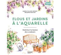 Flous et jardins à l'aquarelle Maîtriser la fusion des couleurs - Aurélie Hemery - Mango - broché - Guide