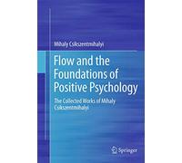Flow and the Foundations of Positive Psychology: The Collected Works of Mihaly Csikszentmihalyi
