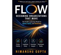 FLOW: Designing Organizations That Move: The FLOW Leadership Model for Speed, Clarity, and Ownership