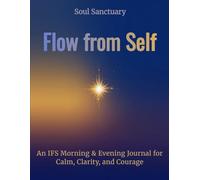Flow from Self: Flow from Self: An IFS Morning & Evening Journal for Calm, Clarity, and Courage