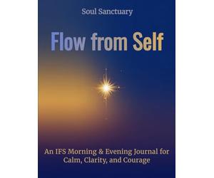 Flow from Self: Flow from Self: An IFS Morning & Evening Journal for Calm, Clarity, and Courage
