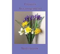 Flower Arrangement Notebook: Express Your Inner Abilities By Jotting Them Down In This Lined Composition Notebook. Great Size To Have On Your Bedside Table Or Bench Top.