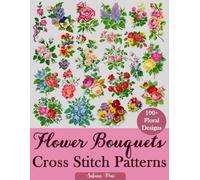Flower Bouquets Cross Stitch Patterns: Over 100 Floral Cross Stitch Designs for Every Style, Season, and Skill Level
