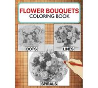 Flower Bouquets Dots Lines Spirals Coloring Book: Ideal Spiroglyphics Of Floral Bouquet Coloring Pages For Relaxation & Stress Relief, Create Masterpieces With Ease, Ideal Gift Ideas