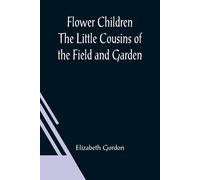 Flower Children The Little Cousins Of The Field And Garden