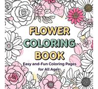 “Flower Coloring Book: Easy and Beautiful Flowers for Relaxation and Stress Relief | Fun Coloring Pages of Roses, Sunflowers, Daisies, and More for Kids, Teens, and Adults”