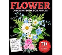 Flower Coloring Book for Adults: 70 Relaxing Floral Designs for Stress Relief, Mindfulness & Decorative Creativity: Turn peaceful coloring moments into beautiful decorative art!