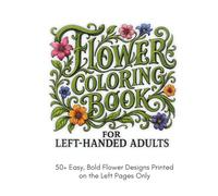 Flower Coloring Book for Left-Handed Adults: 50+ Easy and Simple Floral Designs Printed on the Left Pages Only | Large Print Flowers with Bold Line Art for Stress Relief and Smudge-Free Coloring