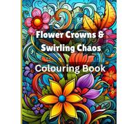 Flower Crowns & Swirling Chaos Colouring Book: Sit down, relax and start your Creative Journey of Floral Beautiful Maidens, Ornate Patterns, and Whimsical Chaos.