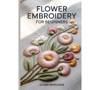 FLOWER EMBRIODERY FOR BEGINNERS: A Technical Guide to Botanical Stitch Mechanics, Realistic Shading, and Floral Texture for Creating Professional Grade 3D Nature Art and Modern Needlework Designs