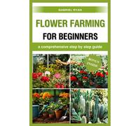 Flower Farming For Beginners: A Comprehensive Step By Step Guide