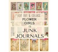 Flower Girls: Cut Out And Collage For Junk Journals, Vision Boards, Decoupage, Scrapbooking, Card Making, Collage Art And More