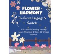 FLOWER HARMONY: The Secret Language and Symbols: A Botanical Coloring Journey: Learn Meanings and Color 30 Unique Blooms